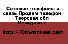 Сотовые телефоны и связь Продам телефон. Тверская обл.,Нелидово г.